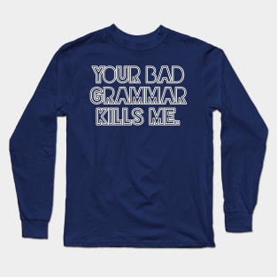 Your bad grammar kills me Long Sleeve T-Shirt